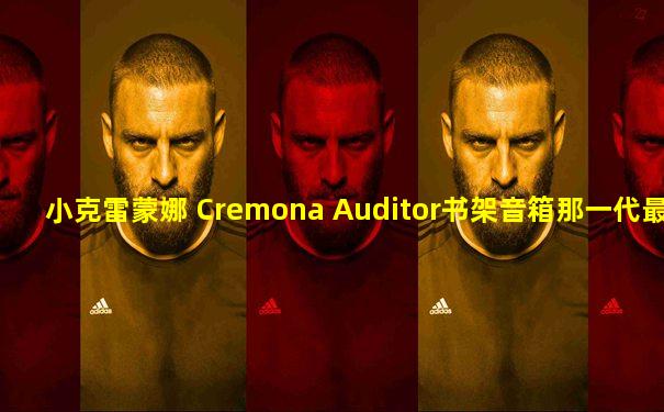 小克雷蒙娜 Cremona Auditor书架音箱那一代最好